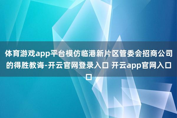体育游戏app平台模仿临港新片区管委会招商公司的得胜教诲-开