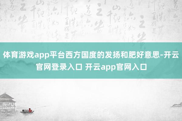 体育游戏app平台西方国度的发扬和肥好意思-开云官网登录入口